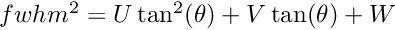 $ fwhm^2= U \tan^2(\theta) + V \tan(\theta) +W $