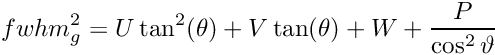 \[ fwhm_g^2= U \tan^2(\theta) + V \tan(\theta) +W +\frac{P}{\cos^2\vartheta} \]