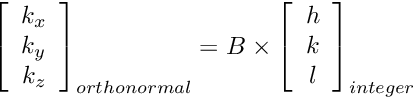 \[ \left[ \begin{array}{c} k_x \\ k_y \\ k_z \end{array} \right]_{orthonormal} = B \times \left[ \begin{array}{c} h \\ k \\ l \end{array}\right]_{integer} \]