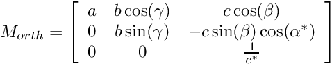 \[ M_{orth}= \left[ \begin {array}{ccc} a & b\cos(\gamma) & c\cos(\beta) \\ 0 & b\sin(\gamma) & -c\sin(\beta)\cos(\alpha^*) \\ 0 & 0 & \frac{1}{c^*}\end{array} \right]\]