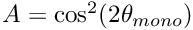 $ A = \cos^2(2\theta_{mono}) $