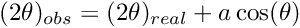 $ (2\theta)_{obs} = (2\theta)_{real} + a\cos(\theta) $