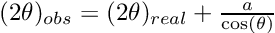 $ (2\theta)_{obs} = (2\theta)_{real} + \frac{a}{\cos(\theta)} $