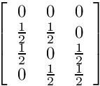 $ \left[ \begin {array}{ccc} 0 & 0 & 0 \\ \frac{1}{2} & \frac{1}{2} & 0 \\ \frac{1}{2} & 0 & \frac{1}{2} \\ 0 & \frac{1}{2} & \frac{1}{2} \\ \end{array} \right] $