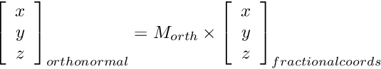\[ \left[ \begin{array}{c} x \\ y \\ z \end{array} \right]_{orthonormal} = M_{orth} \times \left[ \begin{array}{c} x \\ y \\ z \end{array} \right]_{fractional coords}\]